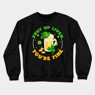 Shut Up Liver You're Fine St Pattys Day Drinker Beer Crewneck Sweatshirt